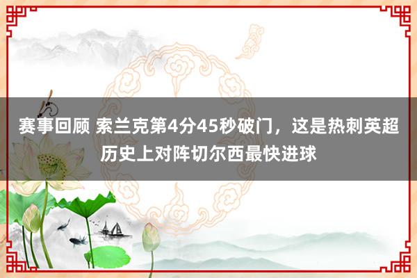 赛事回顾 索兰克第4分45秒破门，这是热刺英超历史上对阵切尔西最快进球