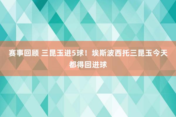 赛事回顾 三昆玉进5球！埃斯波西托三昆玉今天都得回进球