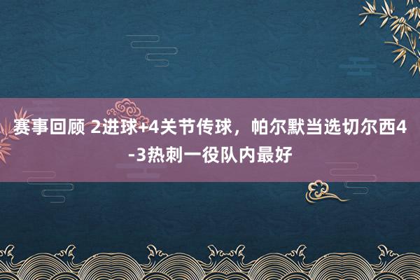 赛事回顾 2进球+4关节传球，帕尔默当选切尔西4-3热刺一役队内最好