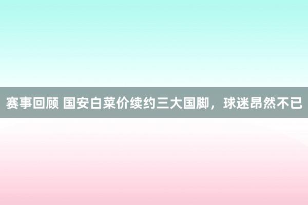 赛事回顾 国安白菜价续约三大国脚，球迷昂然不已