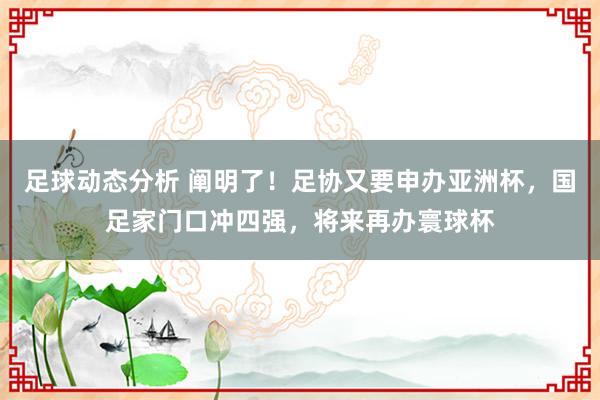 足球动态分析 阐明了！足协又要申办亚洲杯，国足家门口冲四强，将来再办寰球杯