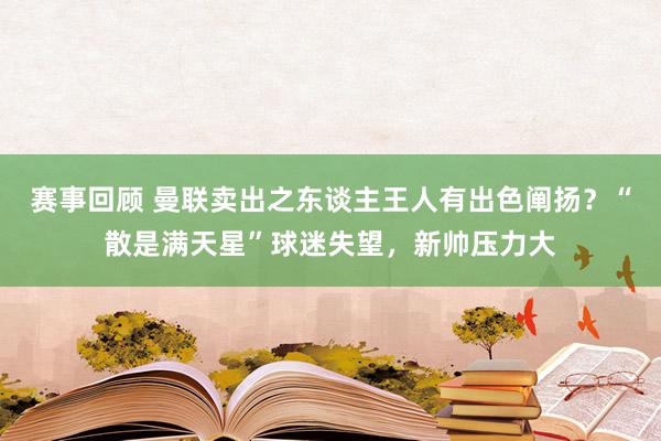 赛事回顾 曼联卖出之东谈主王人有出色阐扬？“散是满天星”球迷失望，新帅压力大