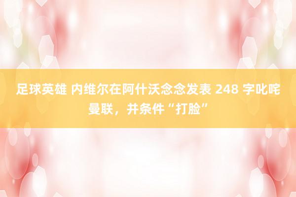 足球英雄 内维尔在阿什沃念念发表 248 字叱咤曼联，并条件“打脸”