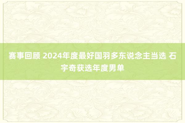 赛事回顾 2024年度最好国羽多东说念主当选 石宇奇获选年度男单