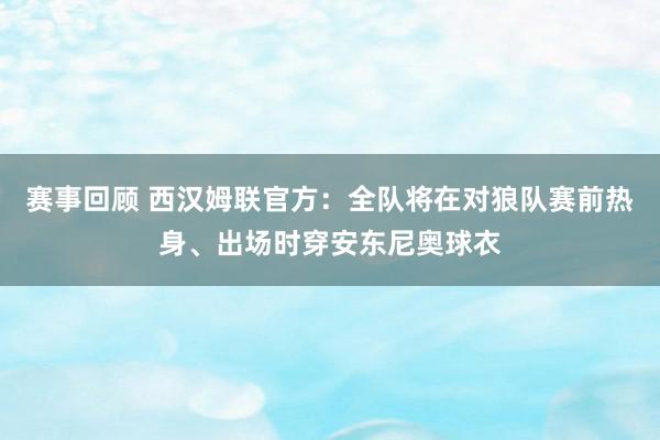 赛事回顾 西汉姆联官方：全队将在对狼队赛前热身、出场时穿安东尼奥球衣