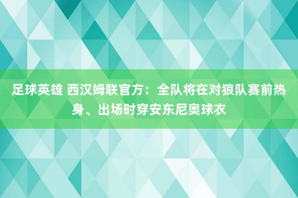 足球英雄 西汉姆联官方：全队将在对狼队赛前热身、出场时穿安东尼奥球衣