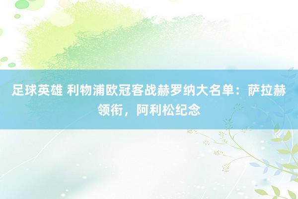 足球英雄 利物浦欧冠客战赫罗纳大名单：萨拉赫领衔，阿利松纪念