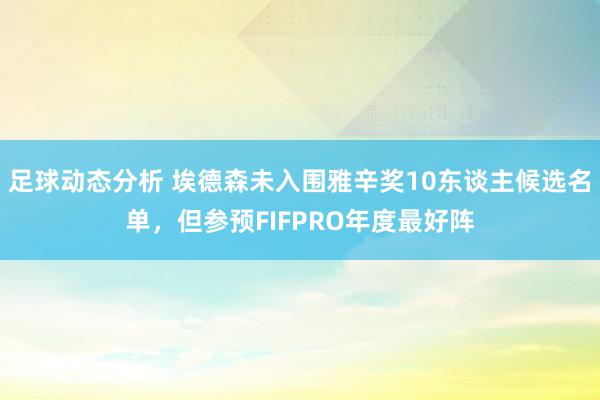 足球动态分析 埃德森未入围雅辛奖10东谈主候选名单，但参预FIFPRO年度最好阵