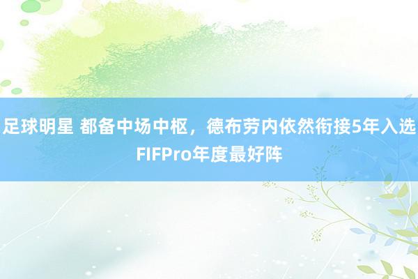 足球明星 都备中场中枢，德布劳内依然衔接5年入选FIFPro年度最好阵