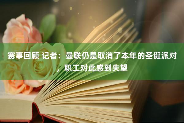 赛事回顾 记者：曼联仍是取消了本年的圣诞派对，职工对此感到失望