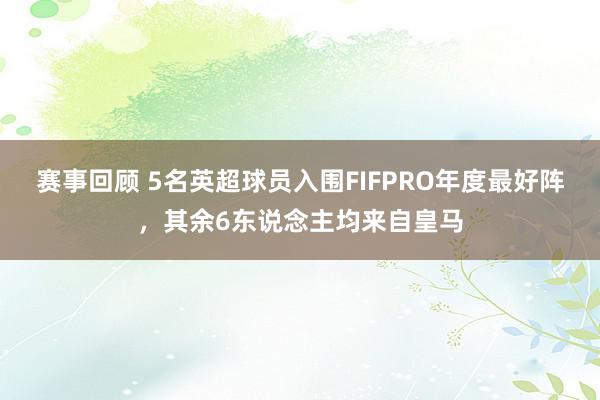 赛事回顾 5名英超球员入围FIFPRO年度最好阵，其余6东说念主均来自皇马